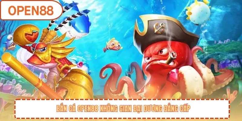 Bắn cá OPEN88 không gian đại dương đẳng cấp