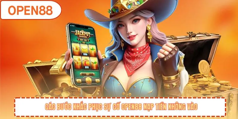Các bước khắc phục sự cố OPEN88 nạp tiền không vào