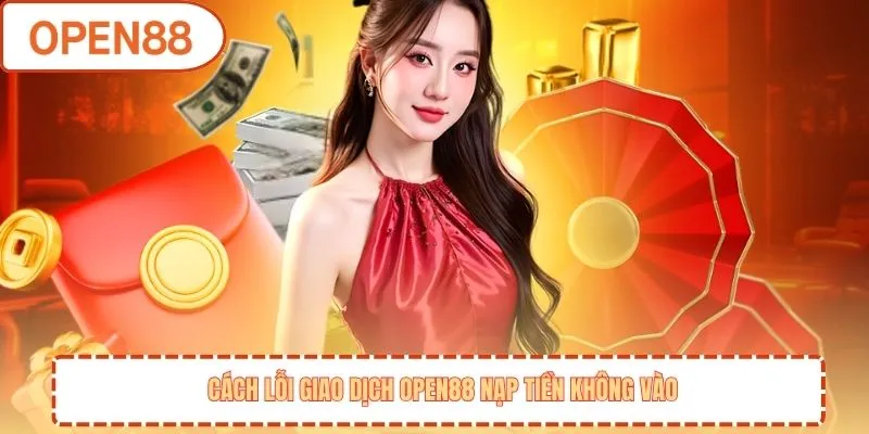 Các lỗi giao dịch OPEN88 nạp tiền không vào