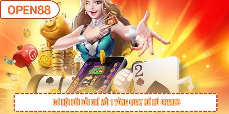 Cơ hội đổi đời chỉ với 1 vòng quay nổ hũ OPEN88