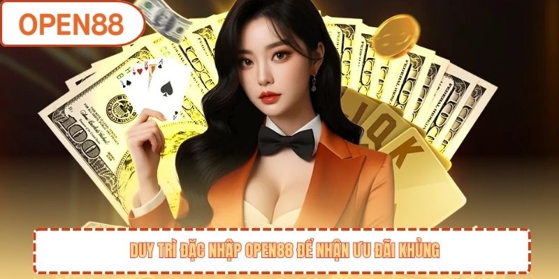 Duy trì đăng nhập OPEN88 để nhận ưu đãi khủng