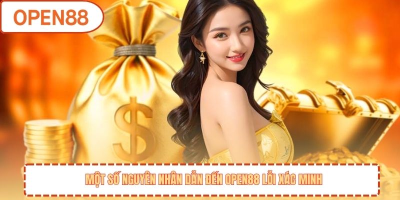 Một số nguyên nhân dẫn đến OPEN88 lỗi xác minh