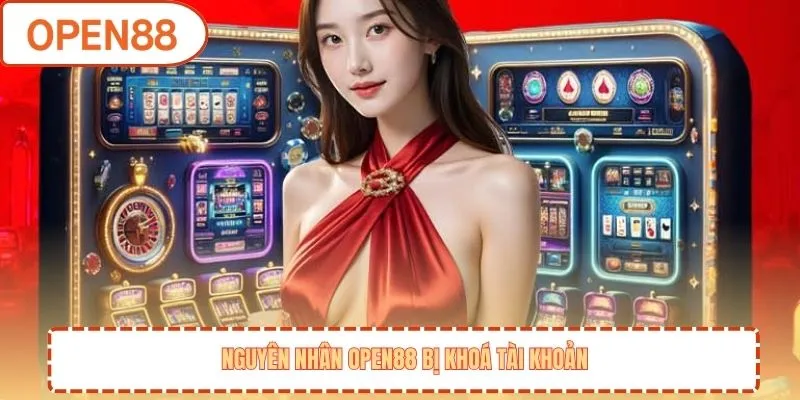 Nguyên nhân OPEN88 bị khoá tài khoản