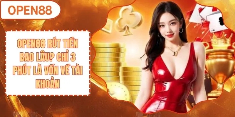 OPEN88 Rút Tiền Bao Lâu? Chỉ 3 Phút Là Vốn Về Tài Khoản