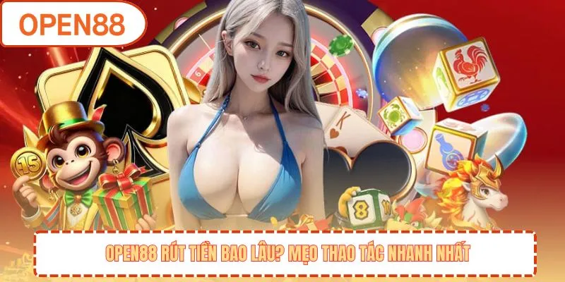 OPEN88 rút tiền bao lâu? Mẹo thao tác nhanh nhất